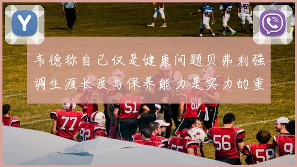 韦德称自己仅是健康问题贝弗利强调生涯长度与保养能力是实力的重要组成部分