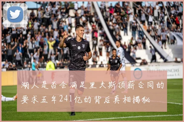 湖人是否会满足里夫斯顶薪合同的要求五年241亿的背后真相揭秘