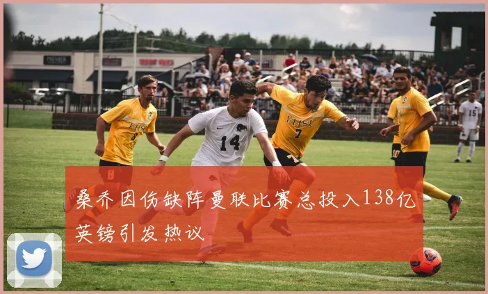 桑乔因伤缺阵曼联比赛总投入138亿英镑引发热议