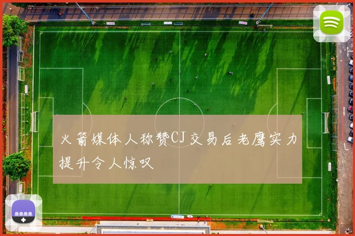 火箭媒体人称赞CJ交易后老鹰实力提升令人惊叹