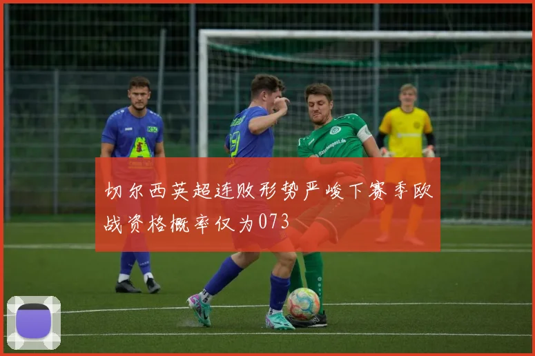 切尔西英超连败形势严峻下赛季欧战资格概率仅为073