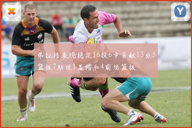 弗拉格表现稳定16投6中贡献13分5篮板7助攻1盖帽和4前场篮板