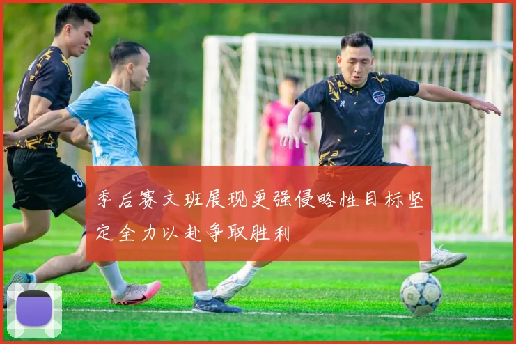 季后赛文班展现更强侵略性目标坚定全力以赴争取胜利