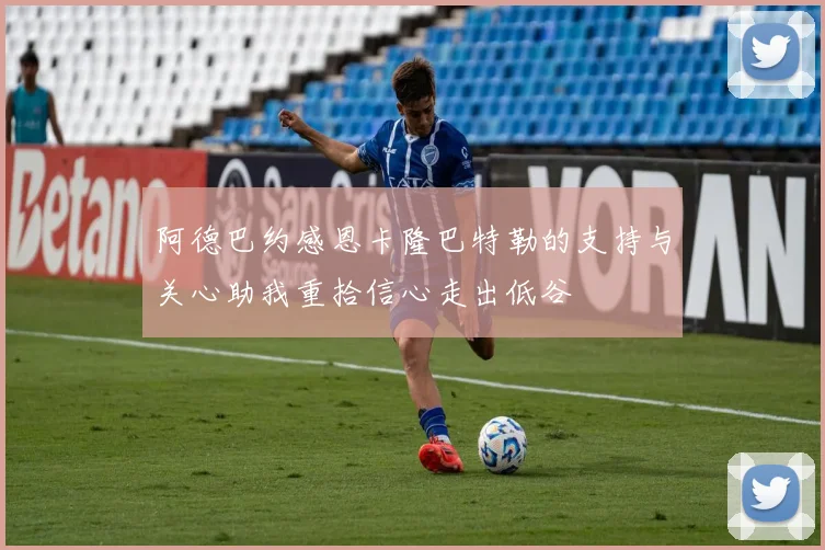阿德巴约感恩卡隆巴特勒的支持与关心助我重拾信心走出低谷
