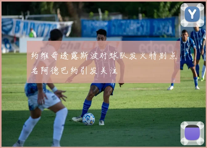 约维奇透露斯波对球队发火特别点名阿德巴约引发关注