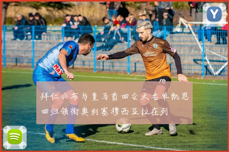 拜仁公布与皇马首回合大名单凯恩回归领衔奥利塞穆西亚拉在列