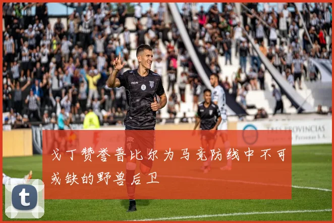 戈丁赞誉普比尔为马竞防线中不可或缺的野兽后卫