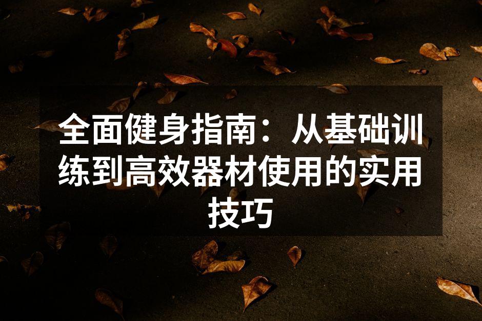 全面健身指南：从基础训练到高效器材使用的实用技巧
