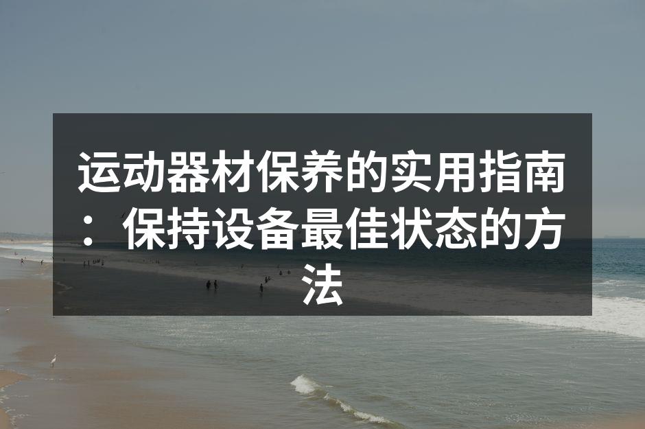 运动器材保养的实用指南：保持设备最佳状态的方法