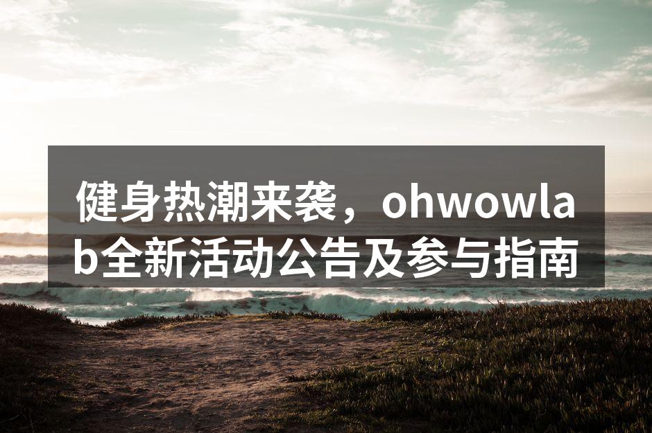 健身热潮来袭，ohwowlab全新活动公告及参与指南